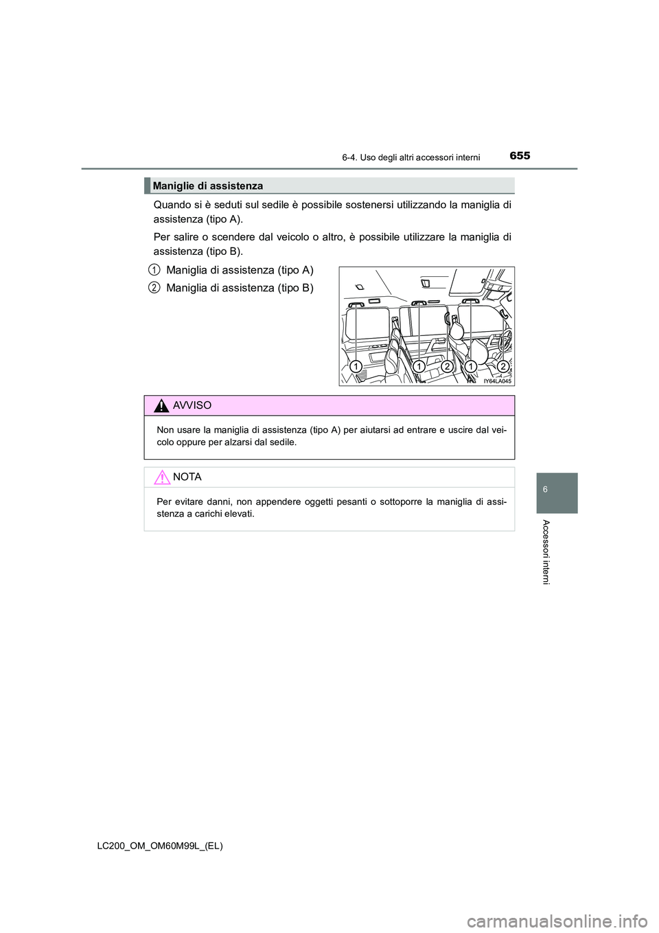 TOYOTA LAND CRUISER 2016  Manuale duso (in Italian) 6556-4. Uso degli altri accessori interni
LC200_OM_OM60M99L_(EL)
6
Accessori interni
Quando si è seduti sul sedile è possibile sostenersi utilizzando la maniglia di
assistenza (tipo A).
Per salire o