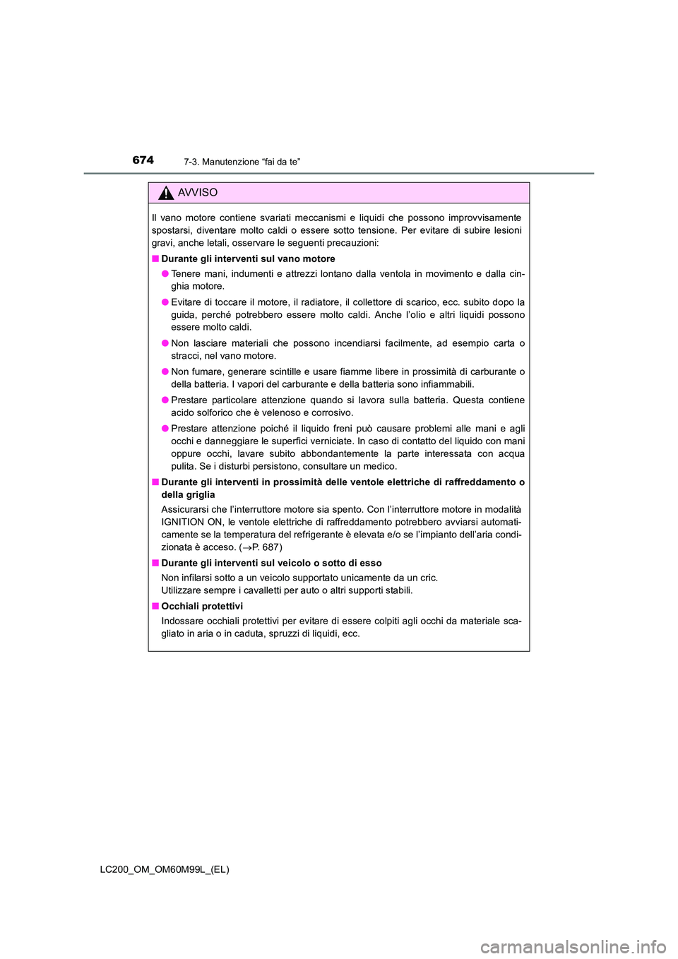 TOYOTA LAND CRUISER 2016  Manuale duso (in Italian) 6747-3. Manutenzione “fai da te”
LC200_OM_OM60M99L_(EL)
AVVISO
Il vano motore contiene svariati meccanismi e liquidi che possono improvvisamente
spostarsi, diventare molto caldi o essere sotto ten