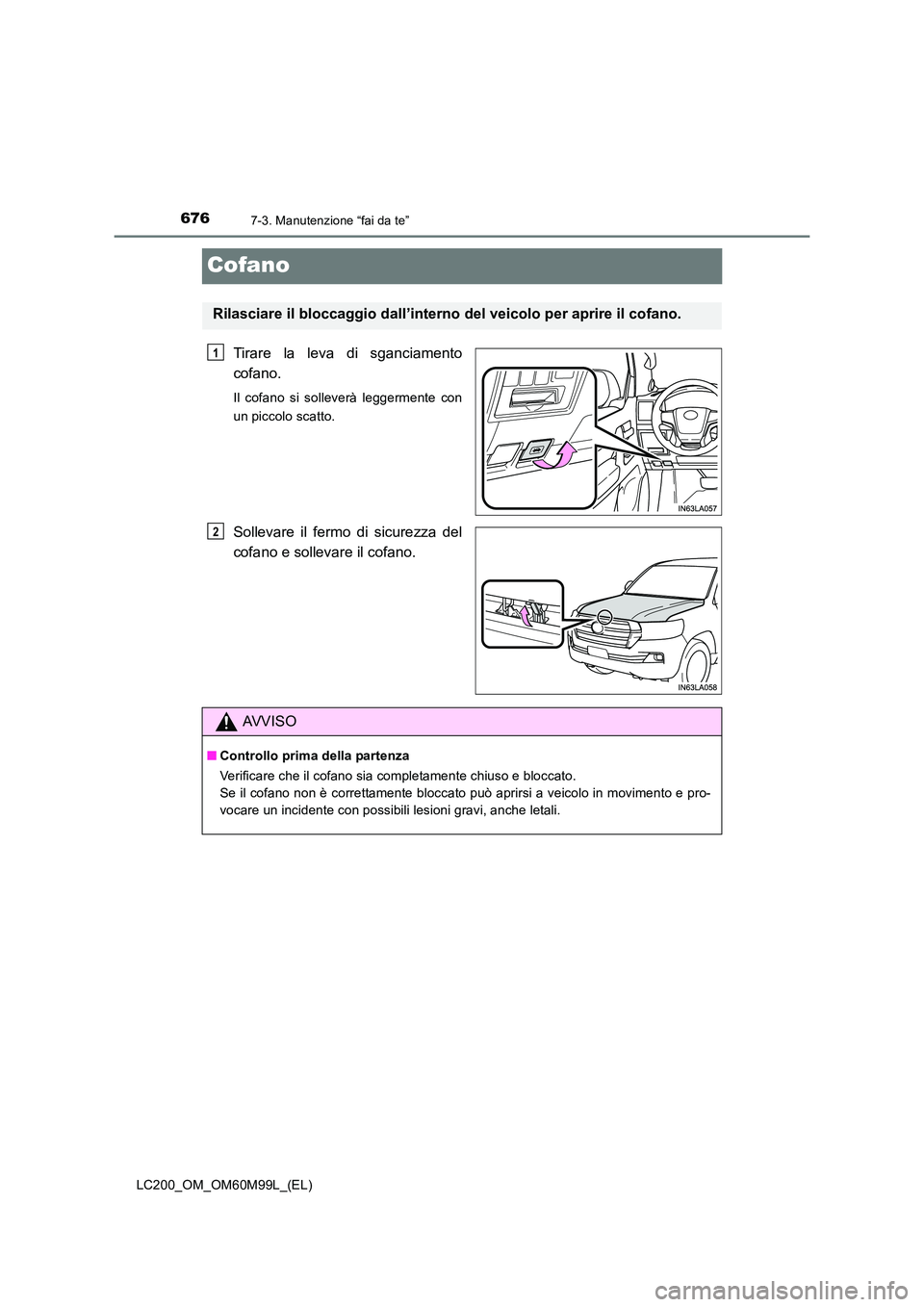 TOYOTA LAND CRUISER 2016  Manuale duso (in Italian) 6767-3. Manutenzione “fai da te”
LC200_OM_OM60M99L_(EL)
Cofano
Tirare la leva di sganciamento
cofano.
Il cofano si solleverà leggermente con
un piccolo scatto.
Sollevare il fermo di sicurezza del