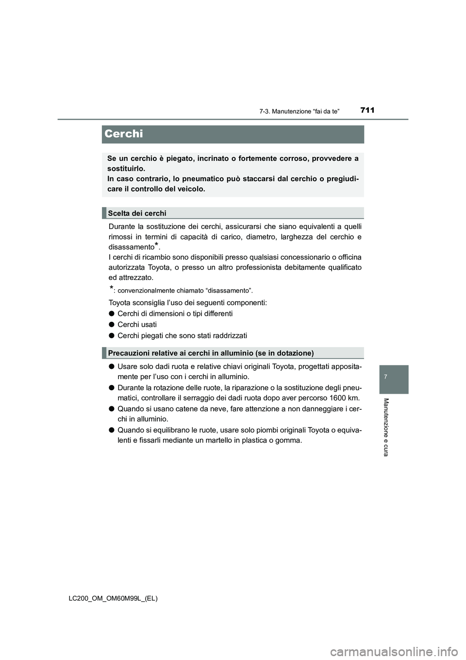 TOYOTA LAND CRUISER 2016  Manuale duso (in Italian) 7117-3. Manutenzione “fai da te”
LC200_OM_OM60M99L_(EL)
7
Manutenzione e cura
Cerchi
Durante la sostituzione dei cerchi, assicurarsi che siano equivalenti a quelli
rimossi in termini di capacità 
