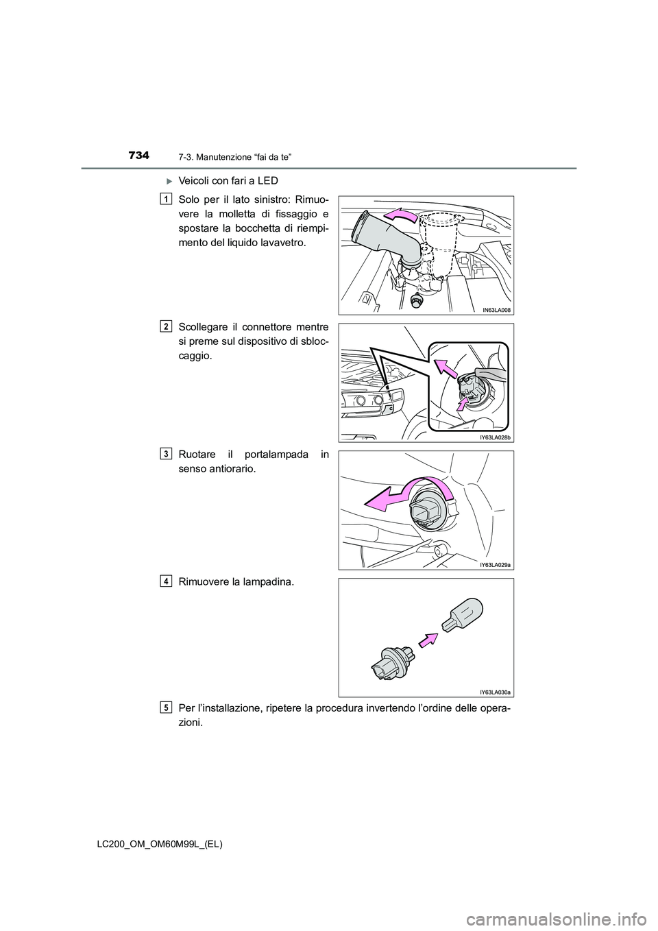 TOYOTA LAND CRUISER 2016  Manuale duso (in Italian) 7347-3. Manutenzione “fai da te”
LC200_OM_OM60M99L_(EL)
�XVeicoli con fari a LED
Solo per il lato sinistro: Rimuo-
vere la molletta di fissaggio e
spostare la bocchetta di riempi-
mento del liquid