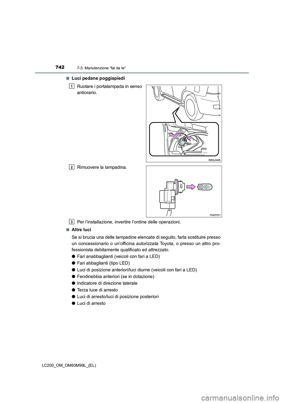 TOYOTA LAND CRUISER 2016  Manuale duso (in Italian) 7427-3. Manutenzione “fai da te”
LC200_OM_OM60M99L_(EL)■
Luci pedane poggiapiedi
Ruotare i portalampada in senso
antiorario.
Rimuovere la lampadina.
Per l’installazione, invertire l’ordine d