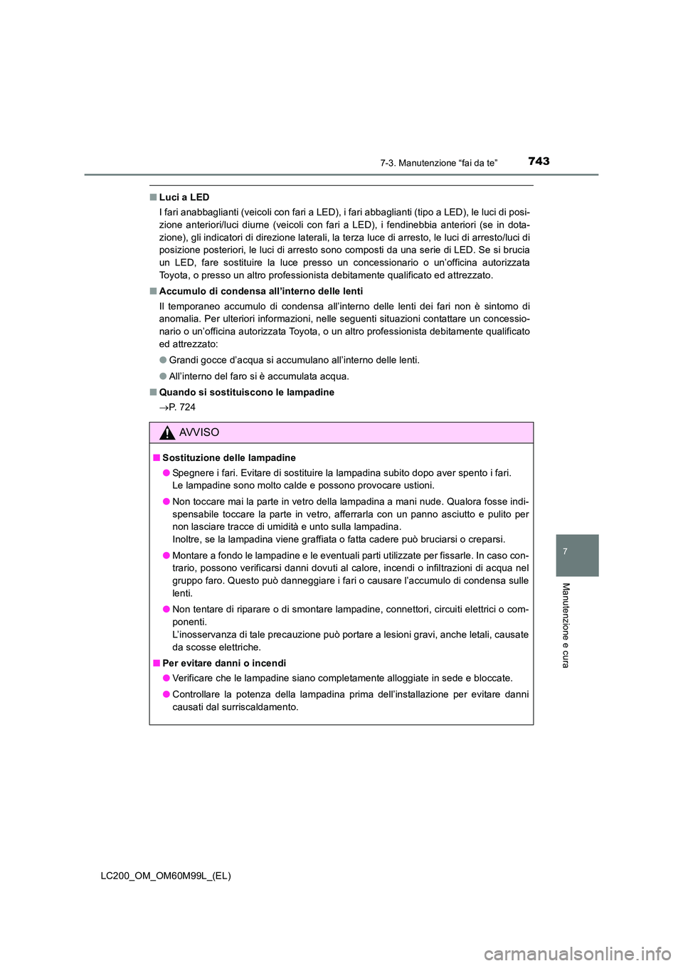 TOYOTA LAND CRUISER 2016  Manuale duso (in Italian) 7437-3. Manutenzione “fai da te”
LC200_OM_OM60M99L_(EL)
7
Manutenzione e cura
■Luci a LED
I fari anabbaglianti (veicoli con fari a LED), i fari abbaglianti (tipo a LED), le luci di posi-
zione a