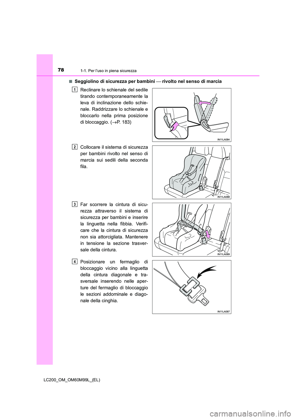 TOYOTA LAND CRUISER 2016  Manuale duso (in Italian) 781-1. Per l’uso in piena sicurezza
LC200_OM_OM60M99L_(EL)■
Seggiolino di sicurezza per bambini 
 rivolto nel senso di marcia
Reclinare lo schienale del sedile
tirando contemporaneamente la
lev