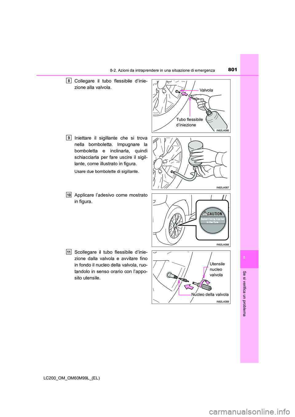 TOYOTA LAND CRUISER 2016  Manuale duso (in Italian) 8018-2. Azioni da intraprendere in una situazione di emergenza
LC200_OM_OM60M99L_(EL)
8
Se si verifica un problema
Collegare il tubo flessibile d’inie-
zione alla valvola.
Iniettare il sigillante ch