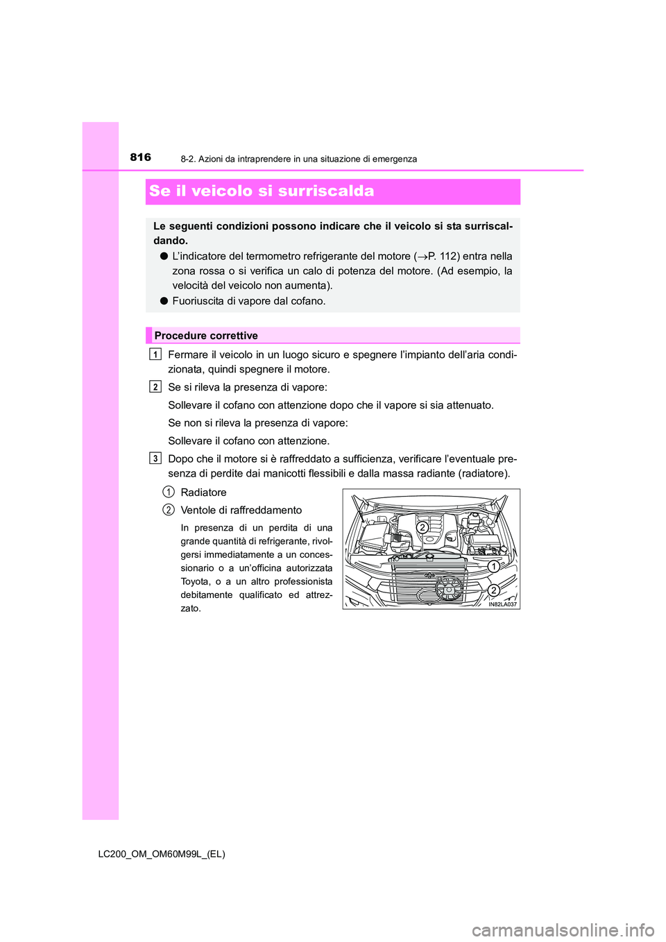 TOYOTA LAND CRUISER 2016  Manuale duso (in Italian) 8168-2. Azioni da intraprendere in una situazione di emergenza
LC200_OM_OM60M99L_(EL)
Se il veicolo si surriscalda
Fermare il veicolo in un luogo sicuro e spegnere l’impianto dell’aria condi-
zion