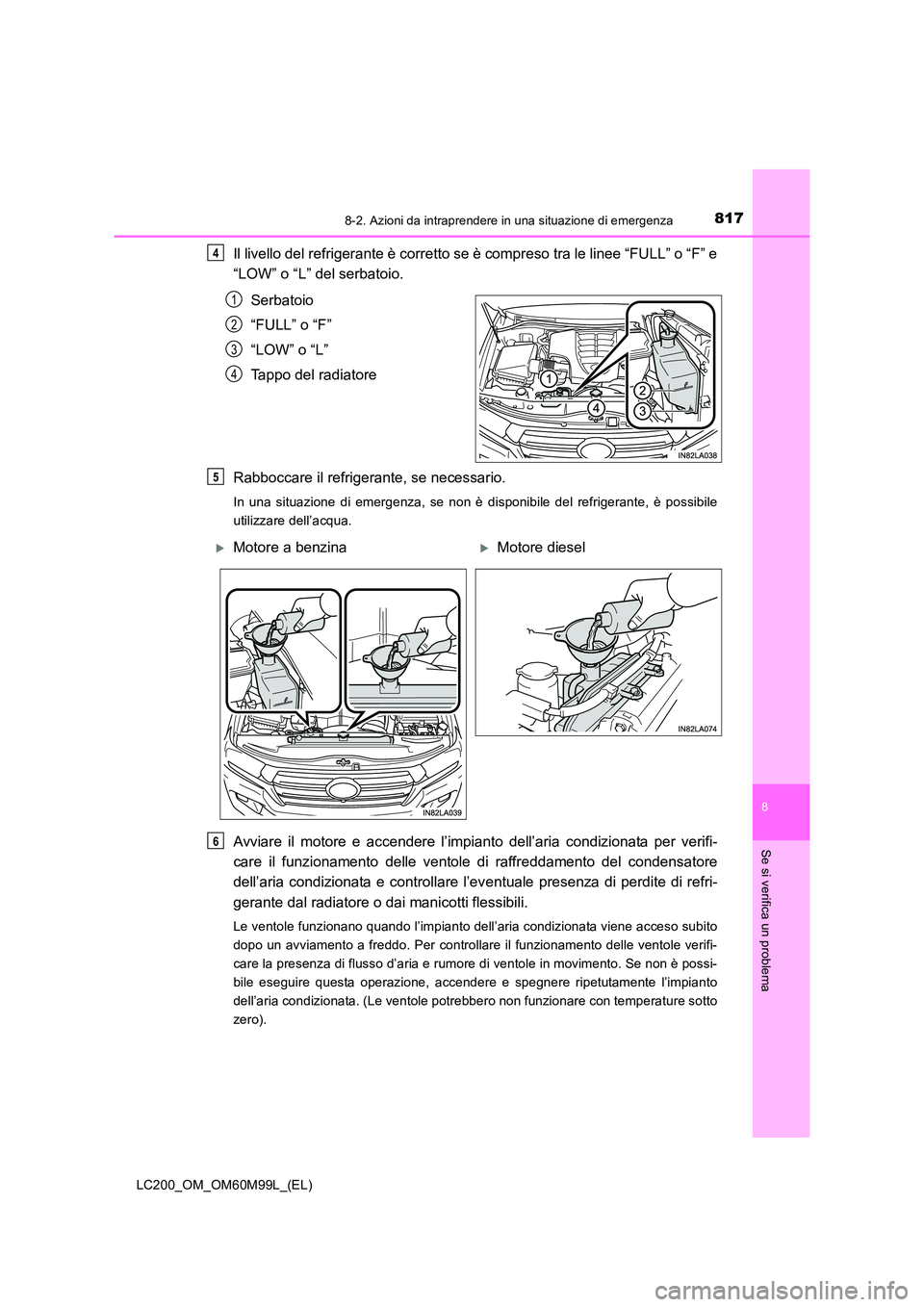 TOYOTA LAND CRUISER 2016 Manuale duso (in Italian) 8178-2. Azioni da intraprendere in una situazione di emergenza
LC200_OM_OM60M99L_(EL)
8
Se si verifica un problema
Il livello del refrigerante è corretto se è compreso tra le linee “FULL” o “F TOYOTA LAND CRUISER 2016 Manuale duso (in Italian) 8178-2. Azioni da intraprendere in una situazione di emergenza
LC200_OM_OM60M99L_(EL)
8
Se si verifica un problema
Il livello del refrigerante è corretto se è compreso tra le linee “FULL” o “F