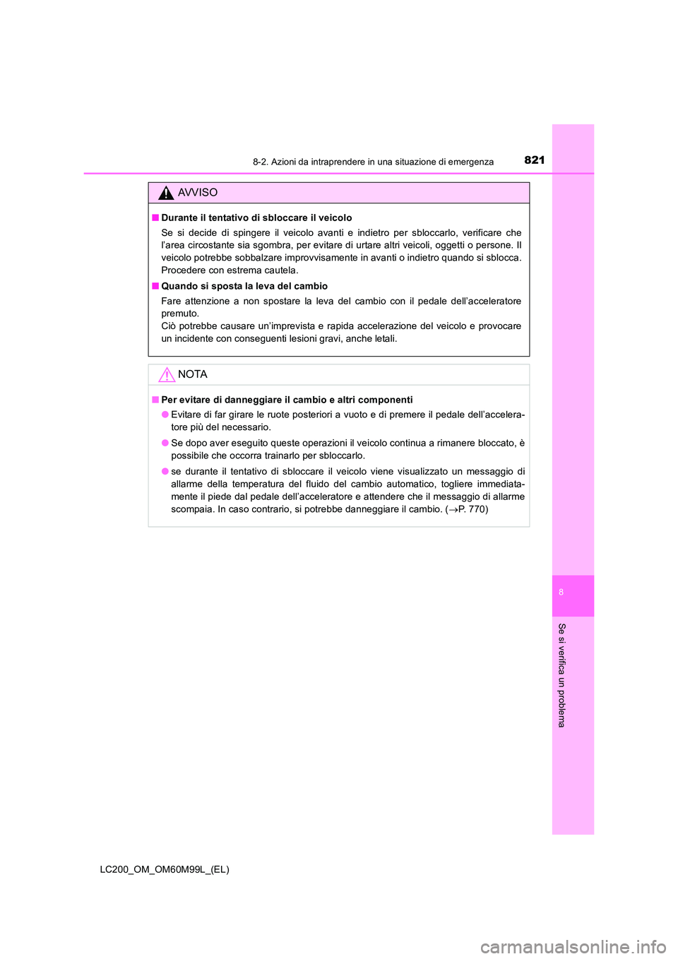 TOYOTA LAND CRUISER 2016 Manuale duso (in Italian) 8218-2. Azioni da intraprendere in una situazione di emergenza
LC200_OM_OM60M99L_(EL)
8
Se si verifica un problema
AVVISO
■Durante il tentativo di sbloccare il veicolo
Se si decide di spingere il ve TOYOTA LAND CRUISER 2016 Manuale duso (in Italian) 8218-2. Azioni da intraprendere in una situazione di emergenza
LC200_OM_OM60M99L_(EL)
8
Se si verifica un problema
AVVISO
■Durante il tentativo di sbloccare il veicolo
Se si decide di spingere il ve
