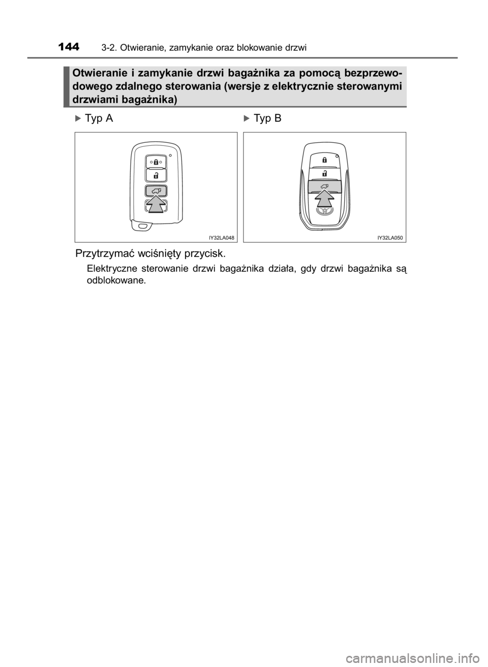 TOYOTA LAND CRUISER 2016  Instrukcja obsługi (in Polish) óTyp AóTyp B
Przytrzymaç wciÊni´ty przycisk.
Elektryczne  sterowanie  drzwi  baga˝nika  dzia∏a,  gdy  drzwi  baga˝nika  sà
odblokowane.
1443-2. Otwieranie, zamykanie oraz blokowanie drzwi
Ot
