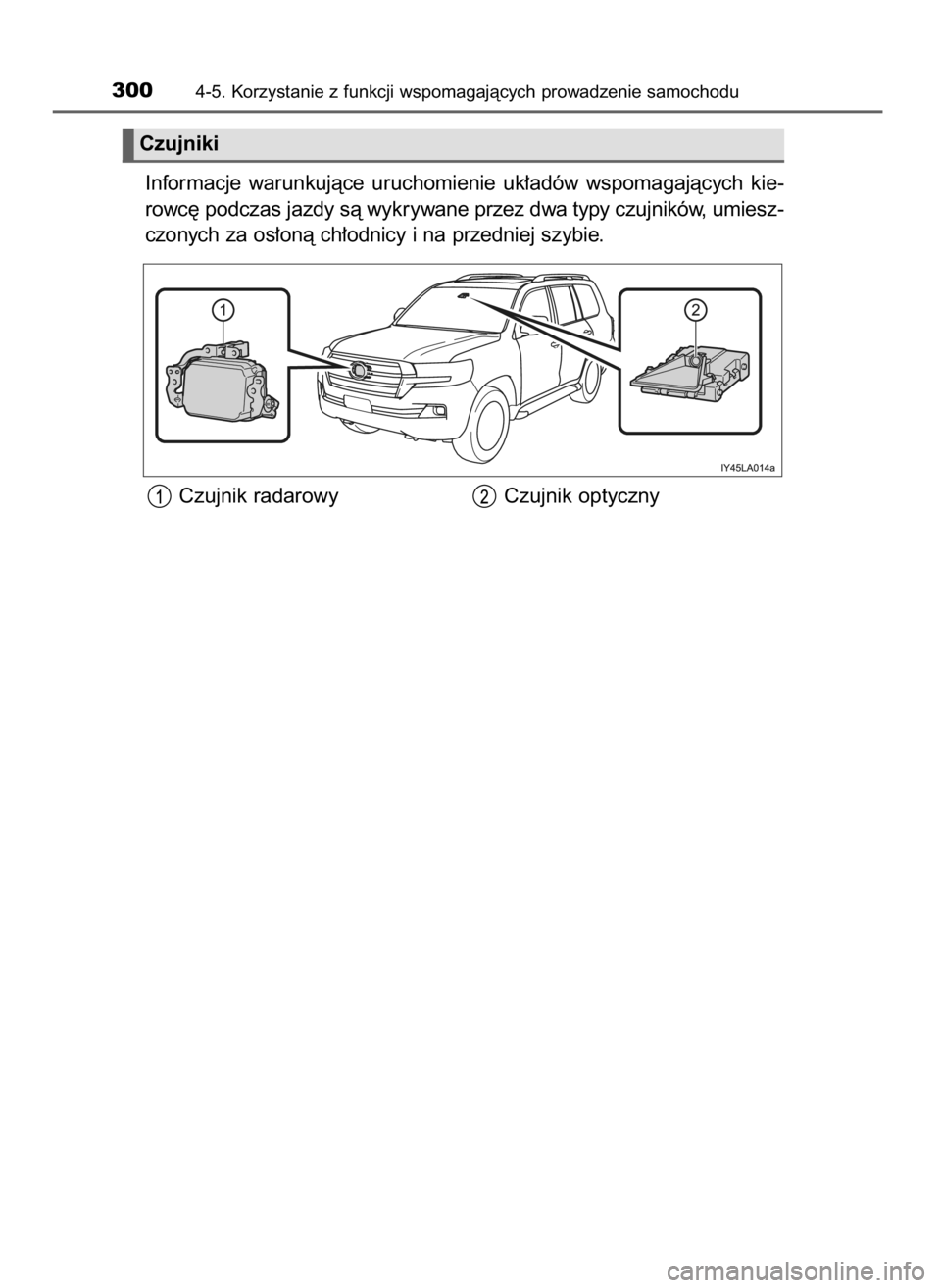 TOYOTA LAND CRUISER 2016  Instrukcja obsługi (in Polish) Informacje  warunkujàce  uruchomienie  uk∏adów  wspomagajàcych  kie-
rowc´ podczas jazdy sà wykrywane przez dwa typy czujników, umiesz-
czonych za os∏onà ch∏odnicy i na przedniej szybie.
