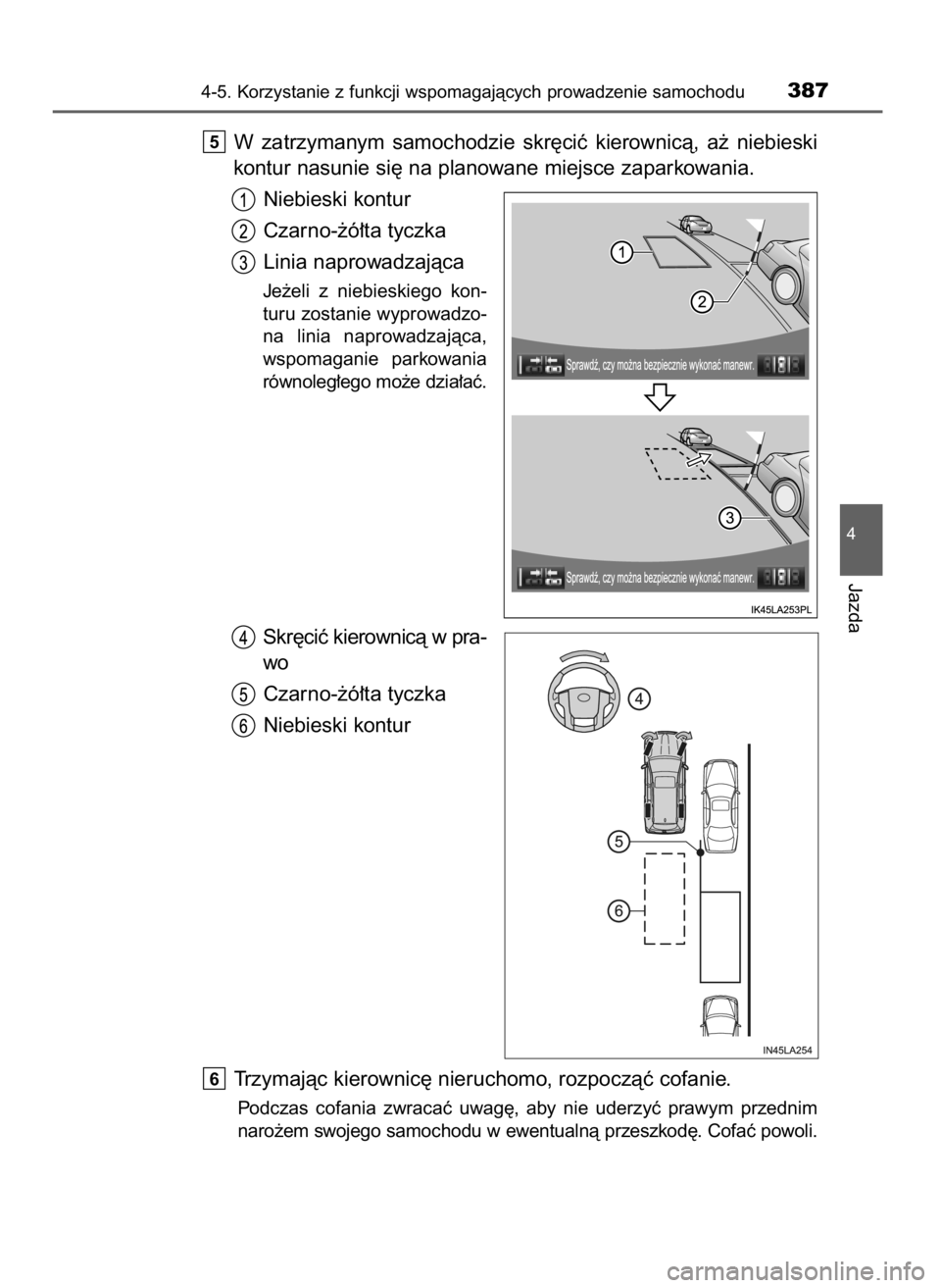 TOYOTA LAND CRUISER 2016  Instrukcja obsługi (in Polish) W zatrzymanym  samochodzie  skr´ciç  kierownicà,  a˝  niebieski
kontur nasunie si´ na planowane miejsce zaparkowania.
Niebieski kontur
Czarno-˝ó∏ta tyczka
Linia naprowadzajàca
Je˝eli  z nie