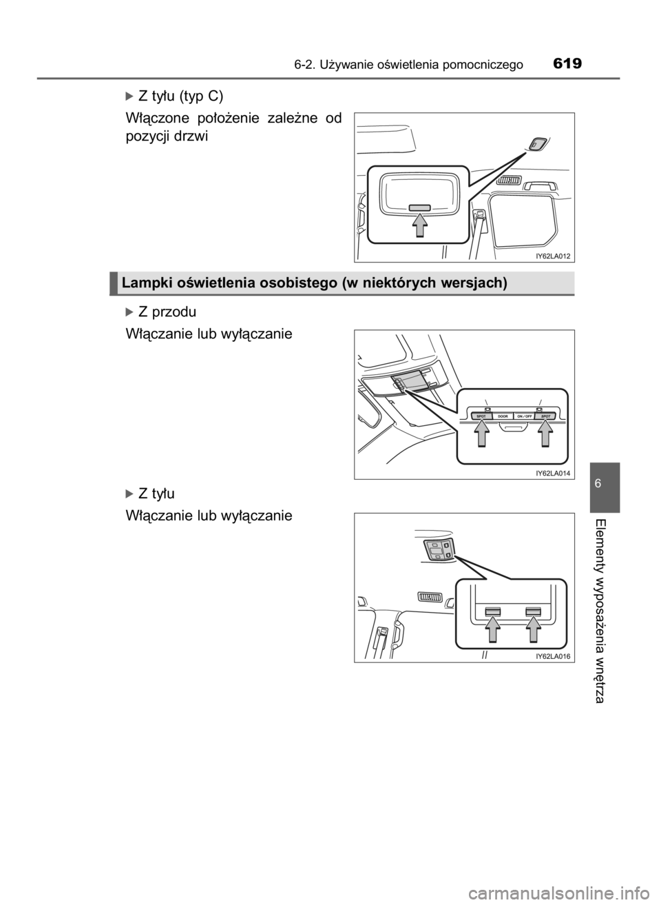 TOYOTA LAND CRUISER 2016  Instrukcja obsługi (in Polish) óZ ty∏u (typ C)
W∏àczone  po∏o˝enie  zale˝ne  od
pozycji drzwi
óZ przodu
W∏àczanie lub wy∏àczanie
óZ ty∏u
W∏àczanie lub wy∏àczanie
6-2. U˝ywanie oÊwietlenia pomocniczego619