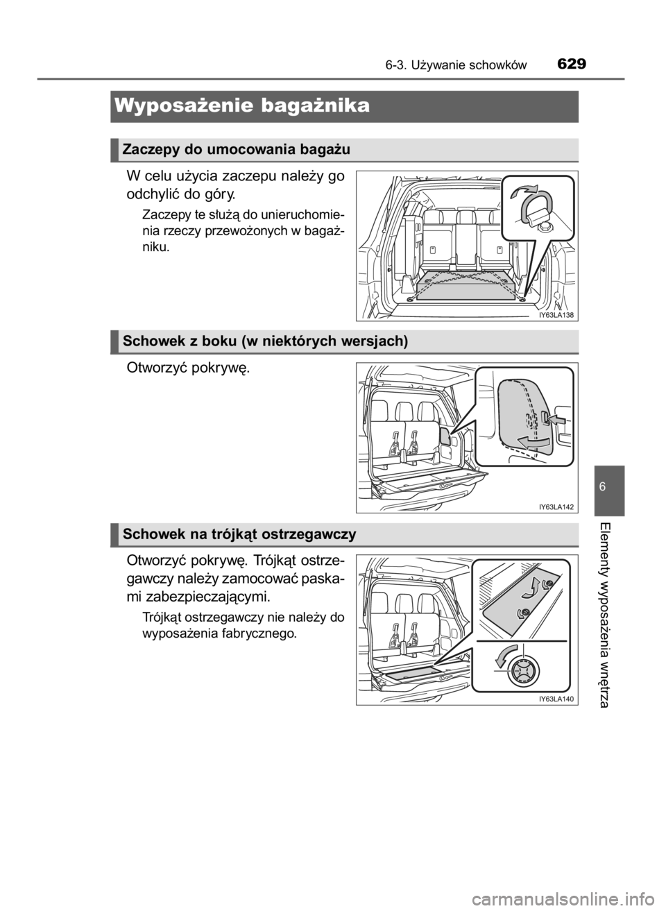TOYOTA LAND CRUISER 2016  Instrukcja obsługi (in Polish) W celu u˝ycia zaczepu nale˝y go
odchyliç do góry.
Zaczepy te s∏u˝à do unieruchomie-
nia rzeczy przewo˝onych w baga˝-
niku.
Otworzyç pokryw´.
Otworzyç  pokryw´.  Trójkàt  ostrze-
gawczy