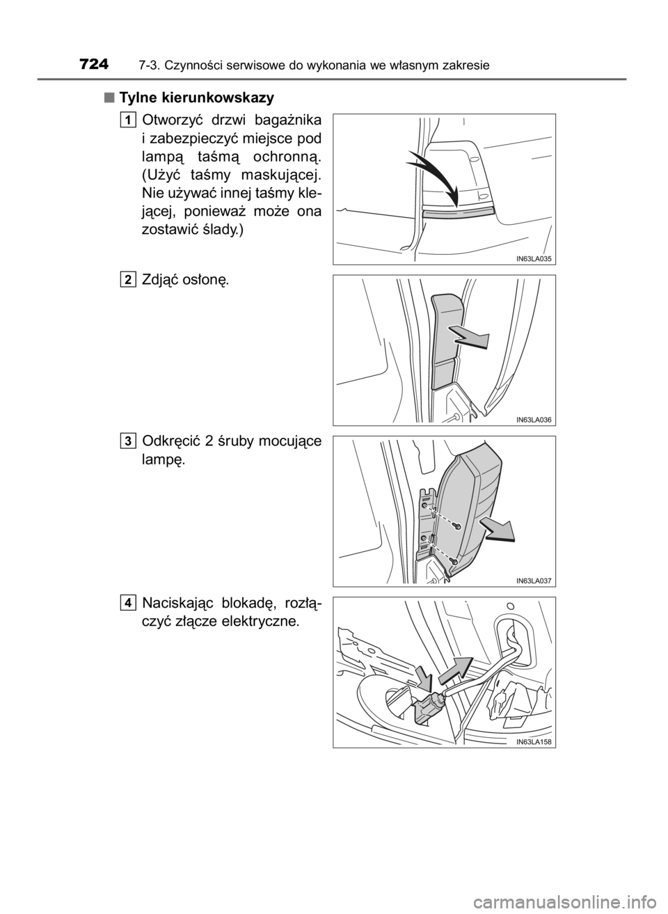 TOYOTA LAND CRUISER 2016  Instrukcja obsługi (in Polish) Tylne kierunkowskazy
Otworzyç  drzwi  baga˝nika
i zabezpieczyç miejsce pod
lampà  taÊmà  ochronnà.
(U˝yç  taÊmy  maskujàcej.
Nie u˝ywaç innej taÊmy kle-
jàcej,  poniewa˝  mo˝e  ona
zo