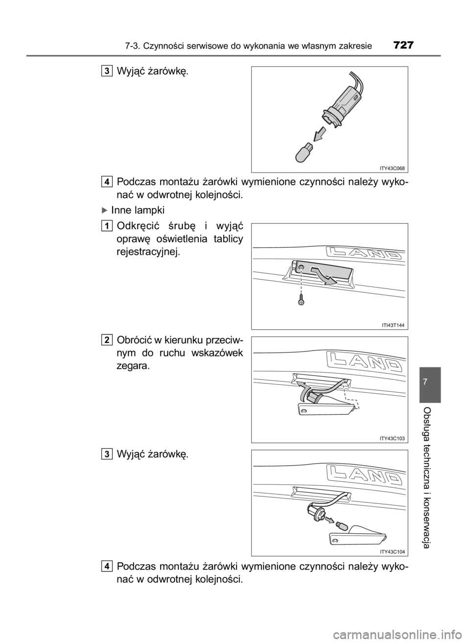 TOYOTA LAND CRUISER 2016  Instrukcja obsługi (in Polish) Wyjàç ˝arówk´.
Podczas  monta˝u  ˝arówki  wymienione  czynnoÊci  nale˝y  wyko-
naç w odwrotnej kolejnoÊci.
óInne lampki
Odkr´ciç  Êrub´  i wyjàç
opraw´  oÊwietlenia  tablicy
rejes