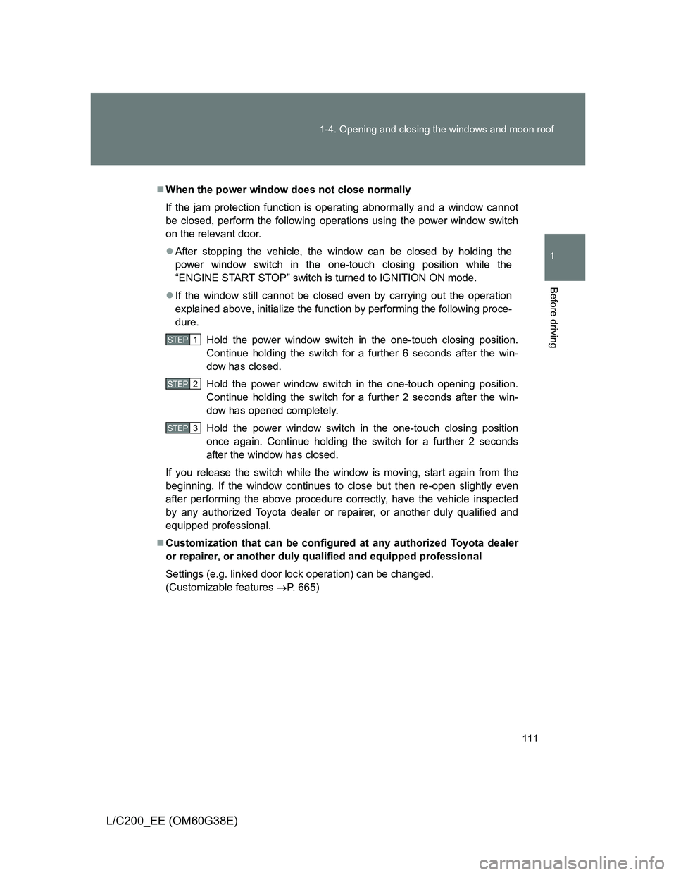 TOYOTA LAND CRUISER 2012 Owners Manual 111 1-4. Opening and closing the windows and moon roof
1
Before driving
L/C200_EE (OM60G38E)
When the power window does not close normally
If the jam protection function is operating abnormally and TOYOTA LAND CRUISER 2012 Owners Manual 111 1-4. Opening and closing the windows and moon roof
1
Before driving
L/C200_EE (OM60G38E)
When the power window does not close normally
If the jam protection function is operating abnormally and