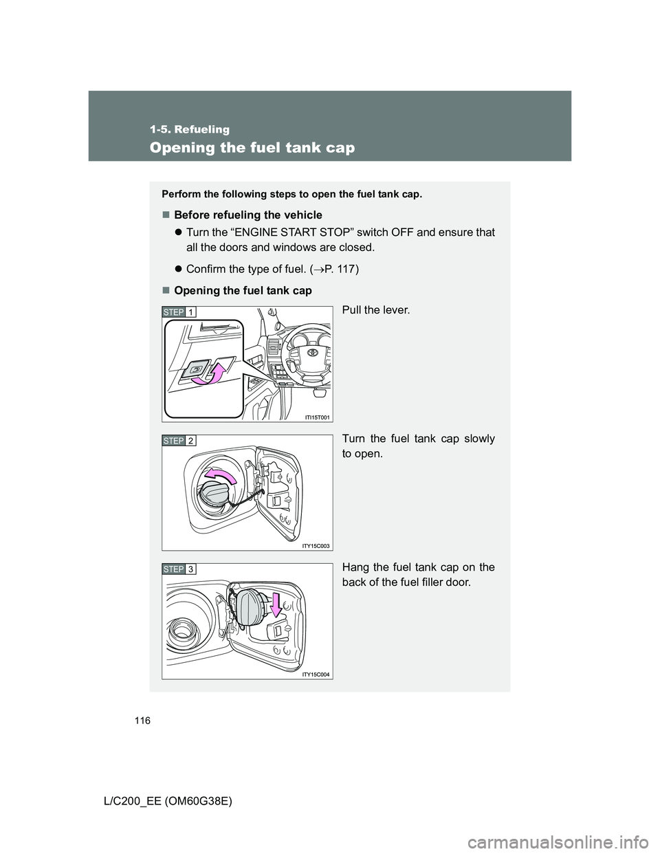 TOYOTA LAND CRUISER 2012  Owners Manual 116
L/C200_EE (OM60G38E)
1-5. Refueling
Opening the fuel tank cap
Perform the following steps to open the fuel tank cap.
Before refueling the vehicle
Turn the “ENGINE START STOP” switch OFF 