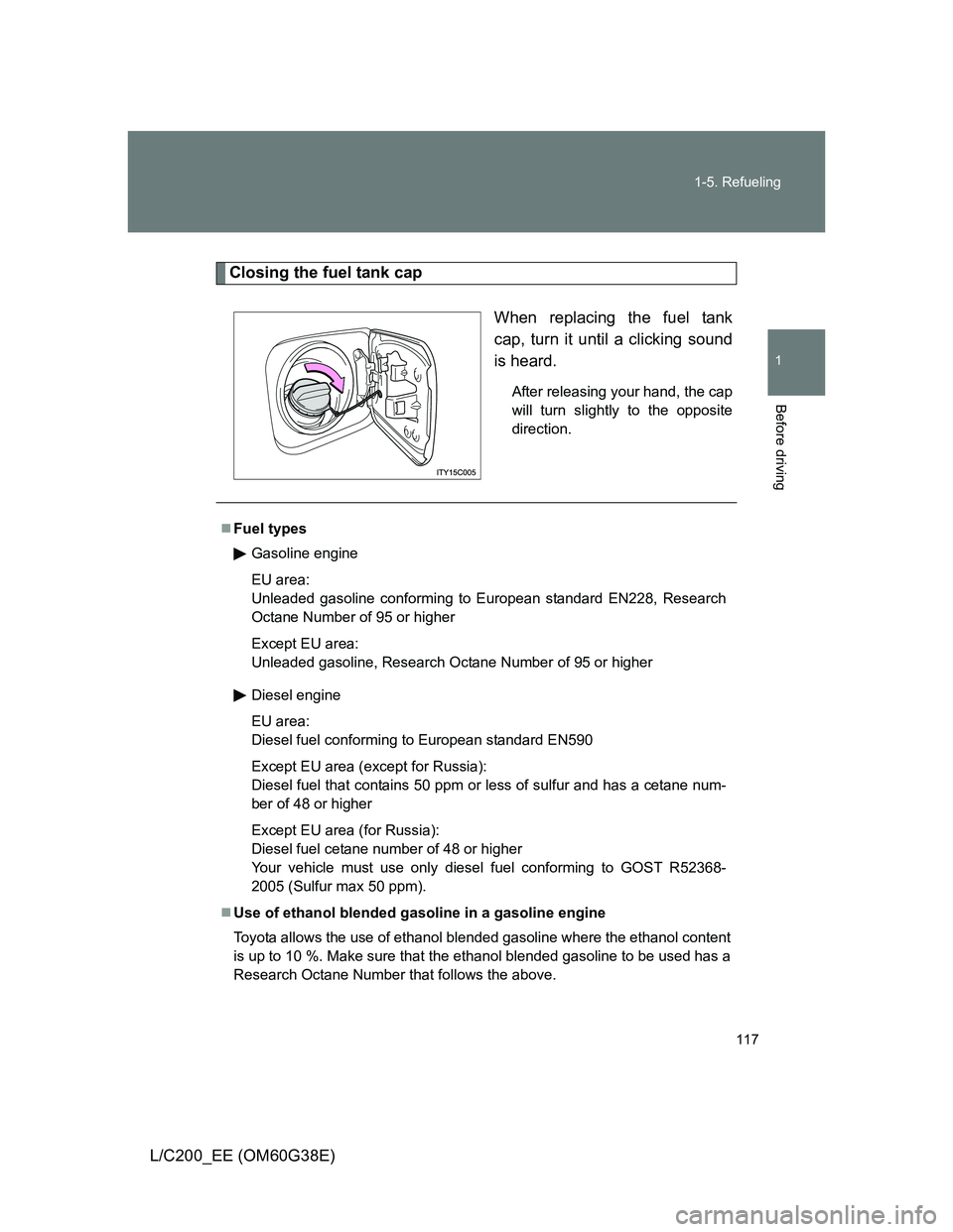 TOYOTA LAND CRUISER 2012 Owners Manual 117 1-5. Refueling
1
Before driving
L/C200_EE (OM60G38E)
Closing the fuel tank cap
When replacing the fuel tank
cap, turn it until a clicking sound
is heard.
After releasing your hand, the cap
will tu TOYOTA LAND CRUISER 2012 Owners Manual 117 1-5. Refueling
1
Before driving
L/C200_EE (OM60G38E)
Closing the fuel tank cap
When replacing the fuel tank
cap, turn it until a clicking sound
is heard.
After releasing your hand, the cap
will tu