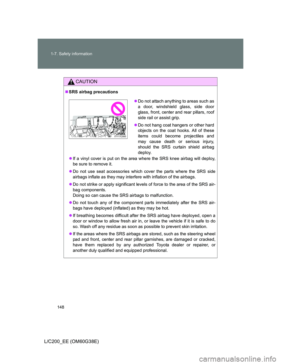 TOYOTA LAND CRUISER 2012 Owners Manual 148 1-7. Safety information
L/C200_EE (OM60G38E)
CAUTION
SRS airbag precautions
If a vinyl cover is put on the area where the SRS knee airbag will deploy,
be sure to remove it.
Do not use sea TOYOTA LAND CRUISER 2012 Owners Manual 148 1-7. Safety information
L/C200_EE (OM60G38E)
CAUTION
SRS airbag precautions
If a vinyl cover is put on the area where the SRS knee airbag will deploy,
be sure to remove it.
Do not use sea