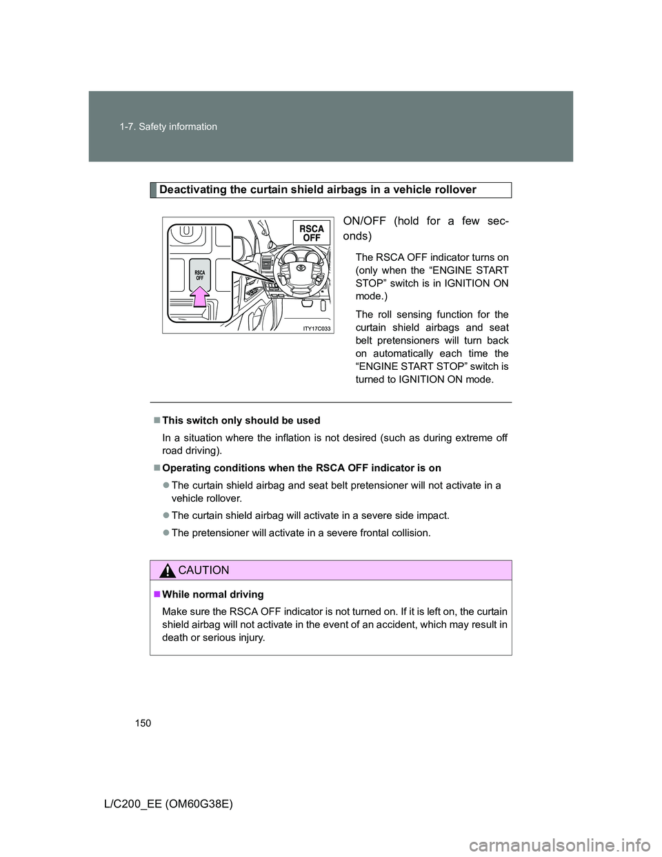 TOYOTA LAND CRUISER 2012 Owners Manual 150 1-7. Safety information
L/C200_EE (OM60G38E)
Deactivating the curtain shield airbags in a vehicle rollover
ON/OFF (hold for a few sec-
onds)
The RSCA OFF indicator turns on
(only when the “ENGIN TOYOTA LAND CRUISER 2012 Owners Manual 150 1-7. Safety information
L/C200_EE (OM60G38E)
Deactivating the curtain shield airbags in a vehicle rollover
ON/OFF (hold for a few sec-
onds)
The RSCA OFF indicator turns on
(only when the “ENGIN