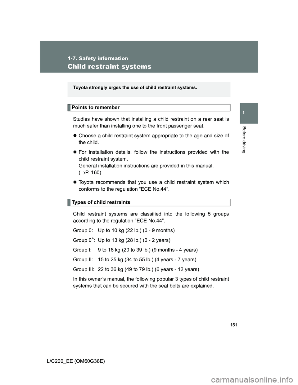 TOYOTA LAND CRUISER 2012 Owners Manual 151
1
1-7. Safety information
Before driving
L/C200_EE (OM60G38E)
Child restraint systems
Points to remember
Studies have shown that installing a child restraint on a rear seat is
much safer than inst TOYOTA LAND CRUISER 2012 Owners Manual 151
1
1-7. Safety information
Before driving
L/C200_EE (OM60G38E)
Child restraint systems
Points to remember
Studies have shown that installing a child restraint on a rear seat is
much safer than inst