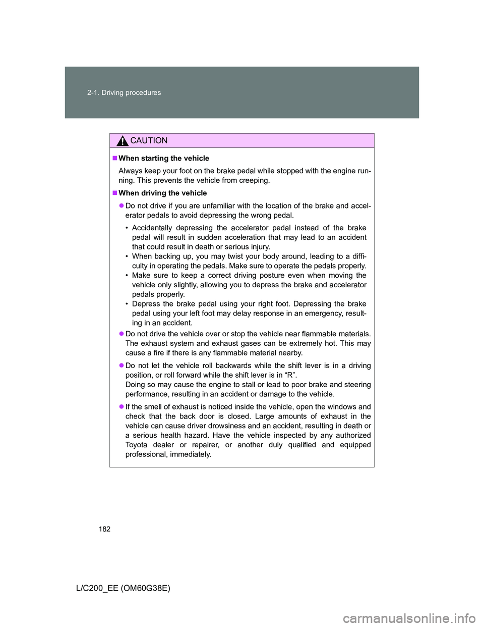 TOYOTA LAND CRUISER 2012 Owners Manual 182 2-1. Driving procedures
L/C200_EE (OM60G38E)
CAUTION
When starting the vehicle
Always keep your foot on the brake pedal while stopped with the engine run-
ning. This prevents the vehicle from c TOYOTA LAND CRUISER 2012 Owners Manual 182 2-1. Driving procedures
L/C200_EE (OM60G38E)
CAUTION
When starting the vehicle
Always keep your foot on the brake pedal while stopped with the engine run-
ning. This prevents the vehicle from c