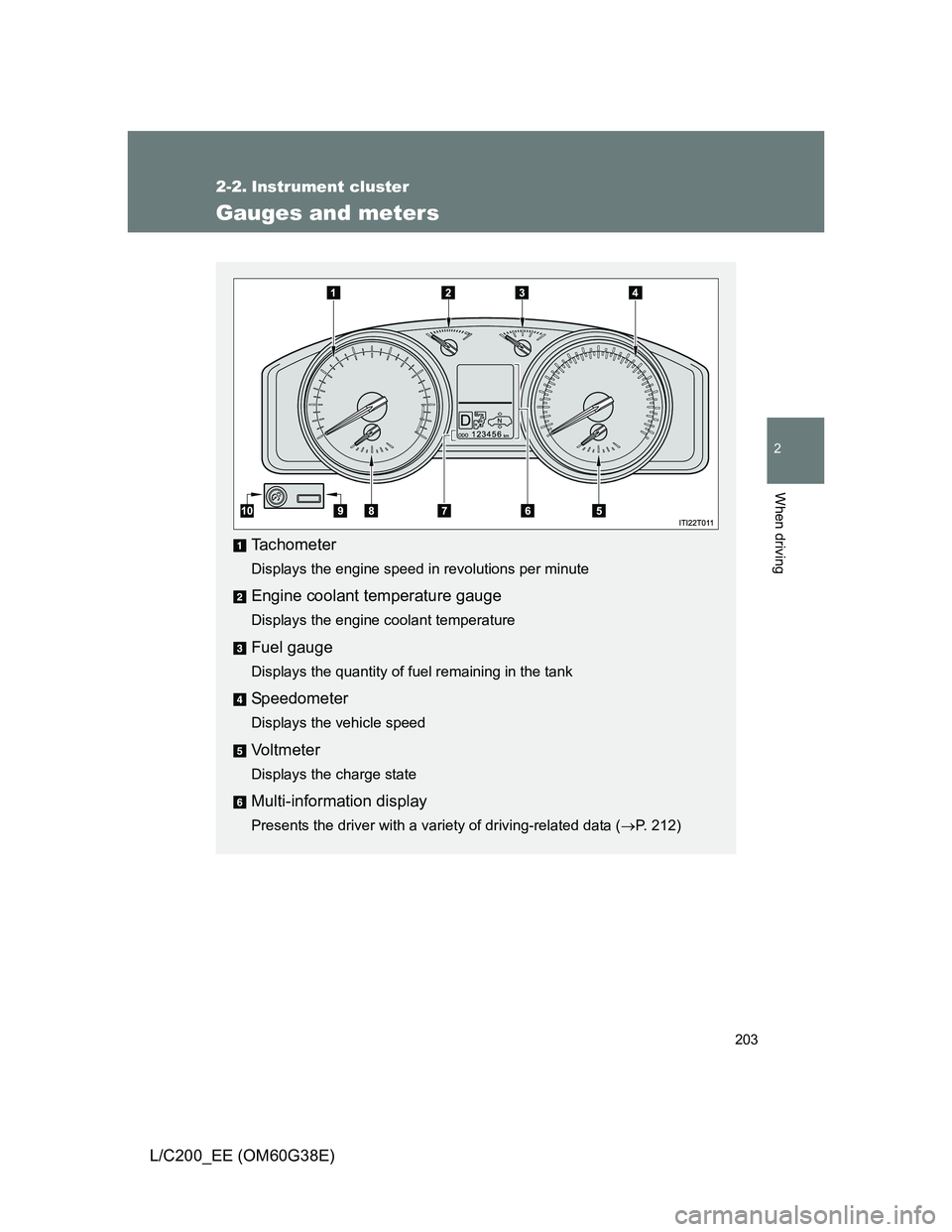 TOYOTA LAND CRUISER 2012  Owners Manual 203
2
When driving
L/C200_EE (OM60G38E)
2-2. Instrument cluster
Gauges and meters
Tachometer
Displays the engine speed in revolutions per minute
Engine coolant temperature gauge
Displays the engine co