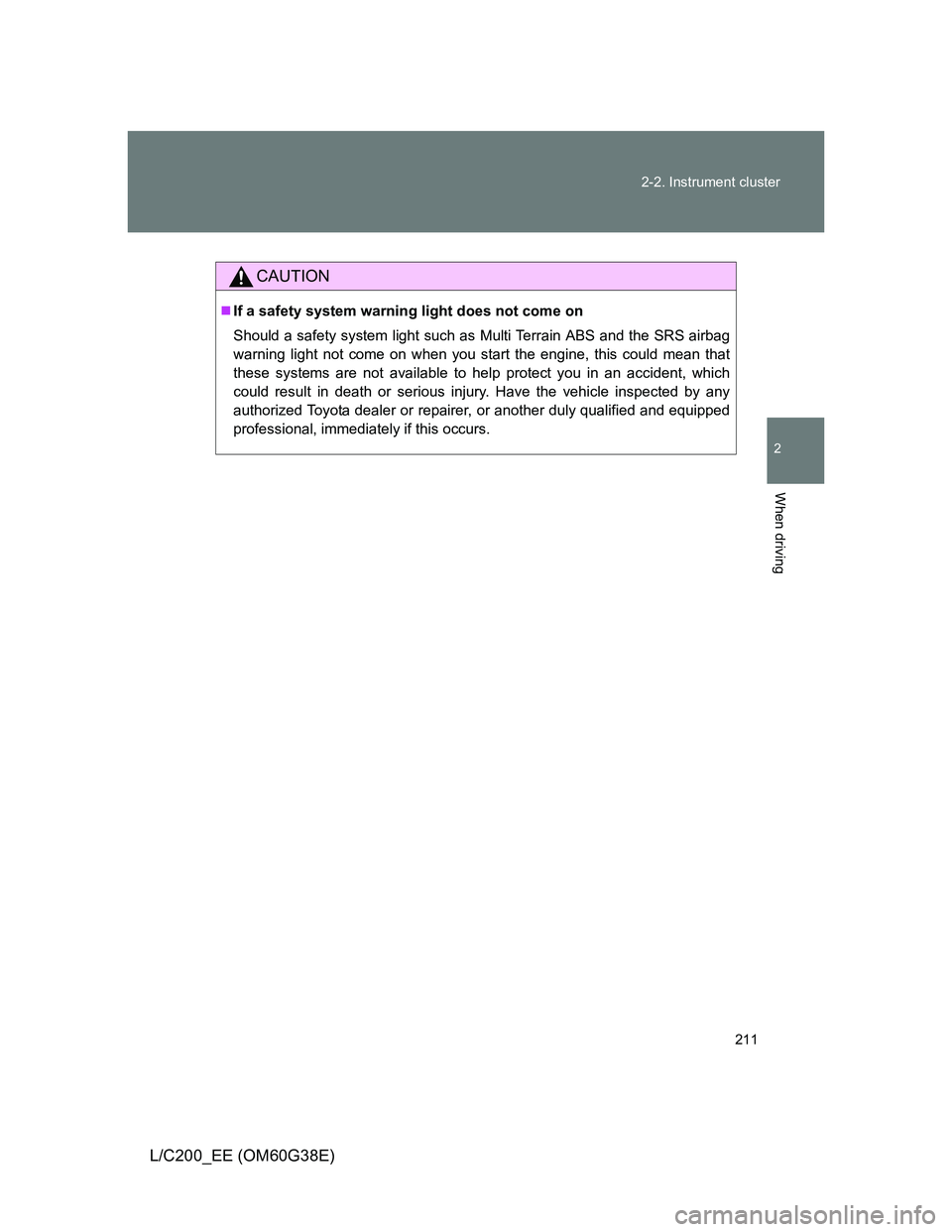 TOYOTA LAND CRUISER 2012  Owners Manual 211 2-2. Instrument cluster
2
When driving
L/C200_EE (OM60G38E)
CAUTION
If a safety system warning light does not come on
Should a safety system light such as Multi Terrain ABS and the SRS airbag
w