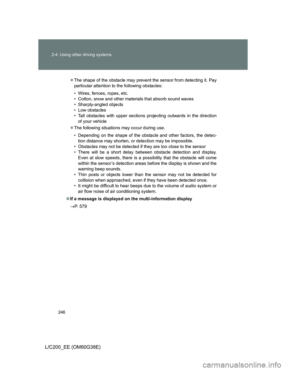 TOYOTA LAND CRUISER 2012 Owners Manual 246 2-4. Using other driving systems
L/C200_EE (OM60G38E)
The shape of the obstacle may prevent the sensor from detecting it. Pay
particular attention to the following obstacles:
• Wires, fences, TOYOTA LAND CRUISER 2012 Owners Manual 246 2-4. Using other driving systems
L/C200_EE (OM60G38E)
The shape of the obstacle may prevent the sensor from detecting it. Pay
particular attention to the following obstacles:
• Wires, fences,