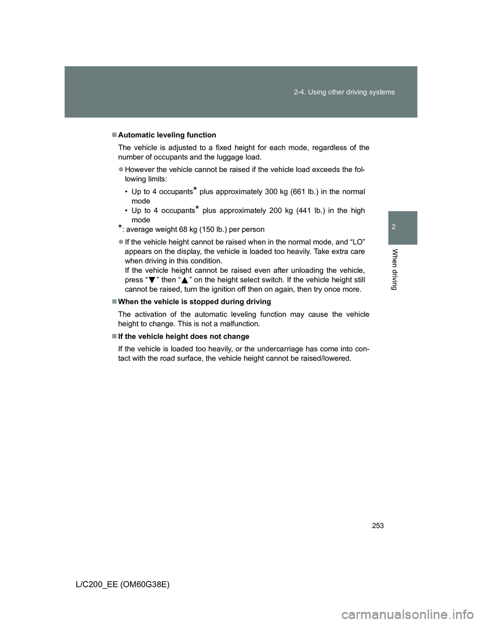 TOYOTA LAND CRUISER 2012 Owners Manual 253 2-4. Using other driving systems
2
When driving
L/C200_EE (OM60G38E)
Automatic leveling function
The vehicle is adjusted to a fixed height for each mode, regardless of the
number of occupants a TOYOTA LAND CRUISER 2012 Owners Manual 253 2-4. Using other driving systems
2
When driving
L/C200_EE (OM60G38E)
Automatic leveling function
The vehicle is adjusted to a fixed height for each mode, regardless of the
number of occupants a