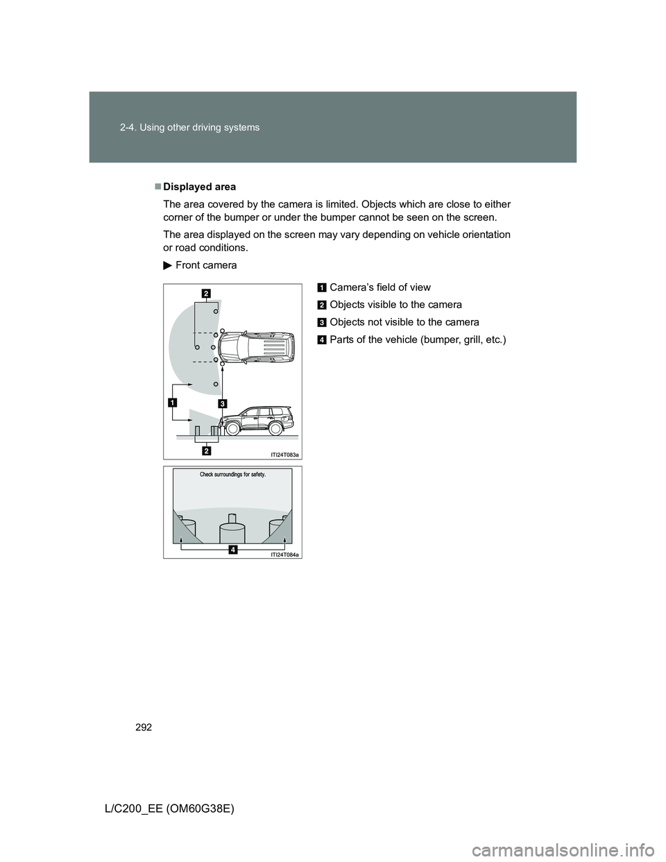 TOYOTA LAND CRUISER 2012  Owners Manual 292 2-4. Using other driving systems
L/C200_EE (OM60G38E)
Displayed area
The area covered by the camera is limited. Objects which are close to either
corner of the bumper or under the bumper cannot