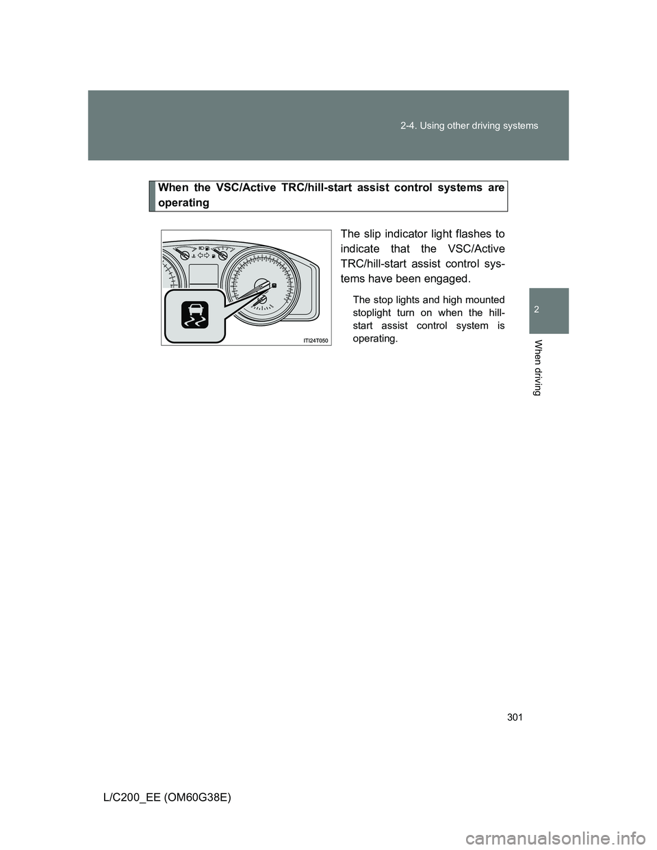 TOYOTA LAND CRUISER 2012  Owners Manual 301 2-4. Using other driving systems
2
When driving
L/C200_EE (OM60G38E)
When the VSC/Active TRC/hill-start assist control systems are
operating
The slip indicator light flashes to
indicate that the V