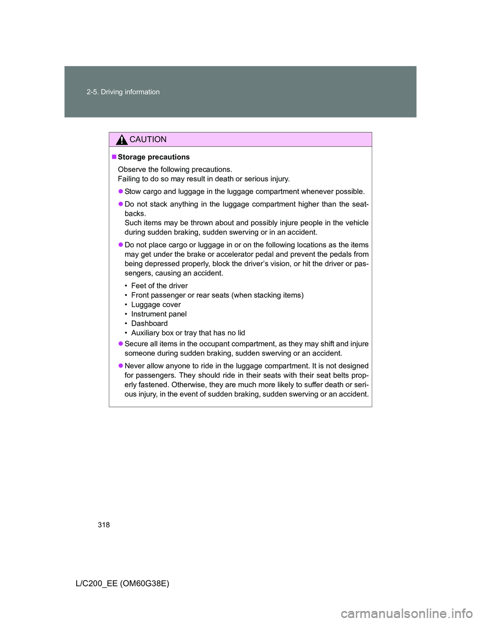 TOYOTA LAND CRUISER 2012  Owners Manual 318 2-5. Driving information
L/C200_EE (OM60G38E)
CAUTION
Storage precautions
Observe the following precautions.
Failing to do so may result in death or serious injury.
Stow cargo and luggage in