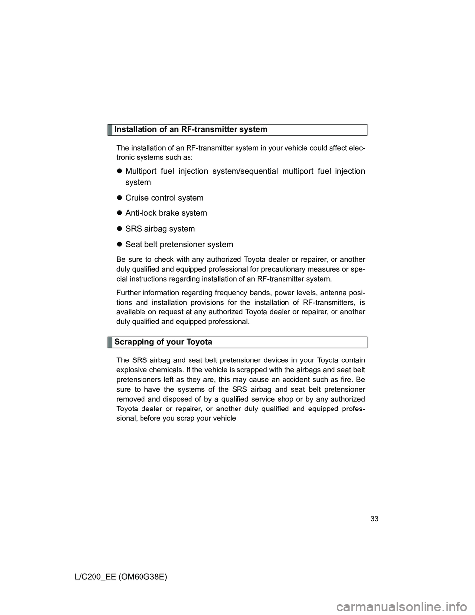 TOYOTA LAND CRUISER 2012  Owners Manual 33
L/C200_EE (OM60G38E)
Installation of an RF-transmitter system
The installation of an RF-transmitter system in your vehicle could affect elec-
tronic systems such as:
Multiport fuel injection sys