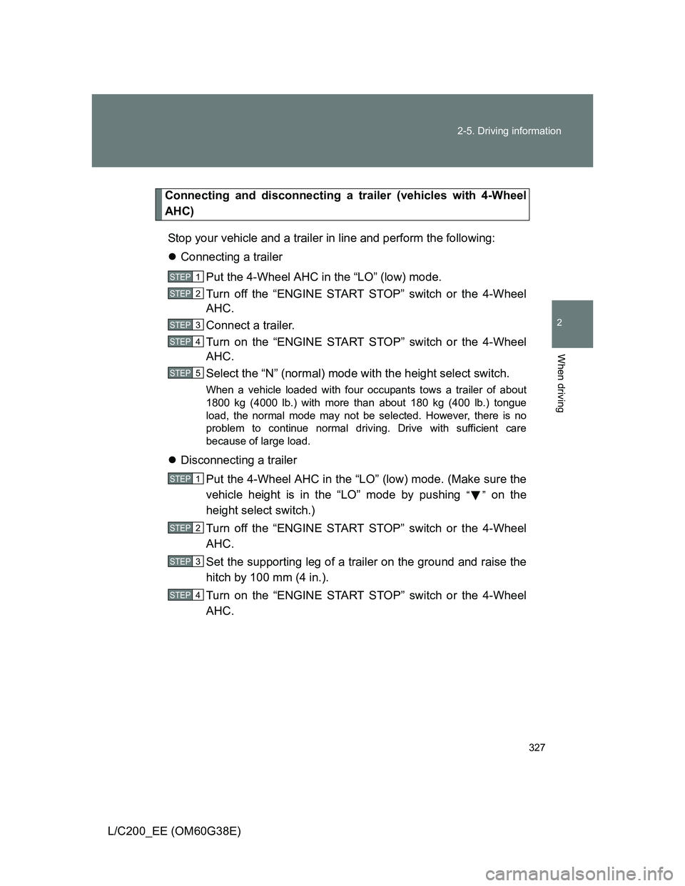 TOYOTA LAND CRUISER 2012 Owners Manual 327 2-5. Driving information
2
When driving
L/C200_EE (OM60G38E)
Connecting and disconnecting a trailer (vehicles with 4-Wheel
AHC)
Stop your vehicle and a trailer in line and perform the following:
TOYOTA LAND CRUISER 2012 Owners Manual 327 2-5. Driving information
2
When driving
L/C200_EE (OM60G38E)
Connecting and disconnecting a trailer (vehicles with 4-Wheel
AHC)
Stop your vehicle and a trailer in line and perform the following: