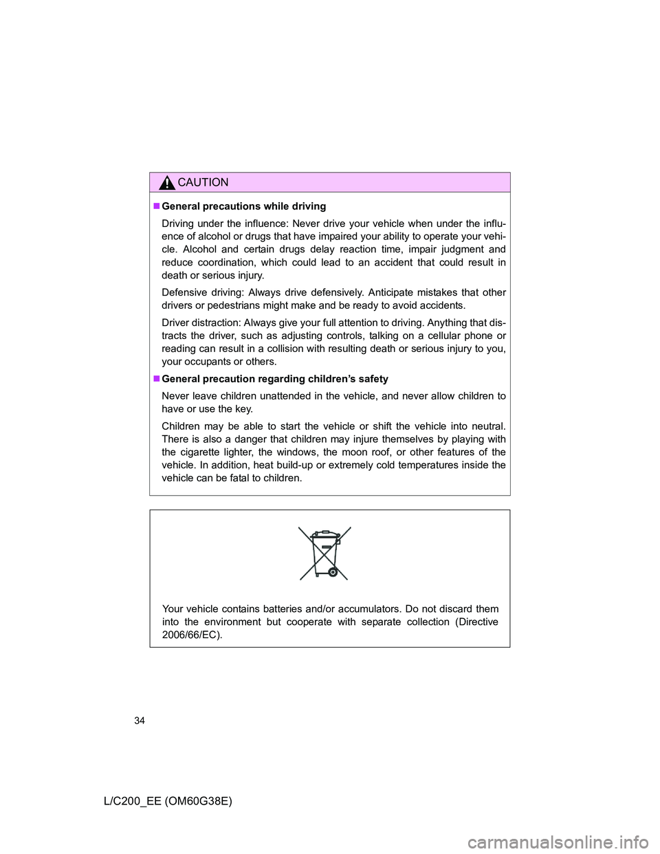 TOYOTA LAND CRUISER 2012  Owners Manual 34
L/C200_EE (OM60G38E)
CAUTION
General precautions while driving
Driving under the influence: Never drive your vehicle when under the influ-
ence of alcohol or drugs that have impaired your abilit
