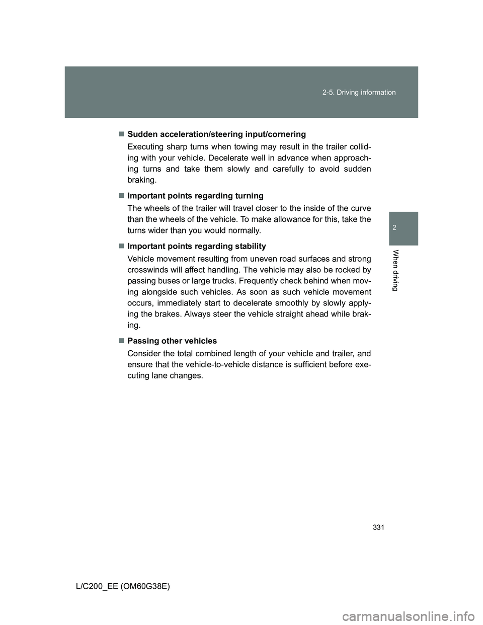 TOYOTA LAND CRUISER 2012  Owners Manual 331 2-5. Driving information
2
When driving
L/C200_EE (OM60G38E)Sudden acceleration/steering input/cornering
Executing sharp turns when towing may result in the trailer collid-
ing with your vehicl