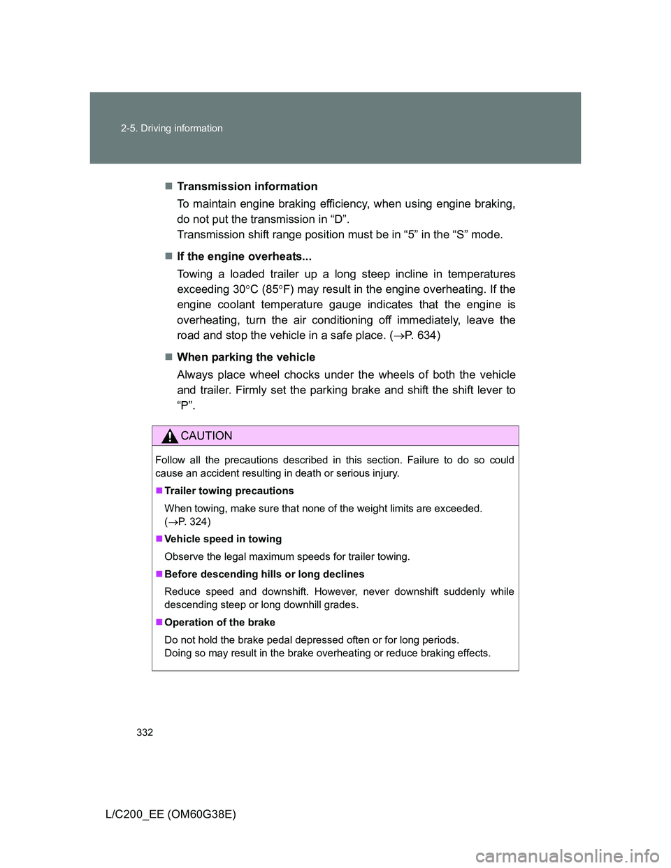 TOYOTA LAND CRUISER 2012  Owners Manual 332 2-5. Driving information
L/C200_EE (OM60G38E)Transmission information
To maintain engine braking efficiency, when using engine braking,
do not put the transmission in “D”. 
Transmission shi