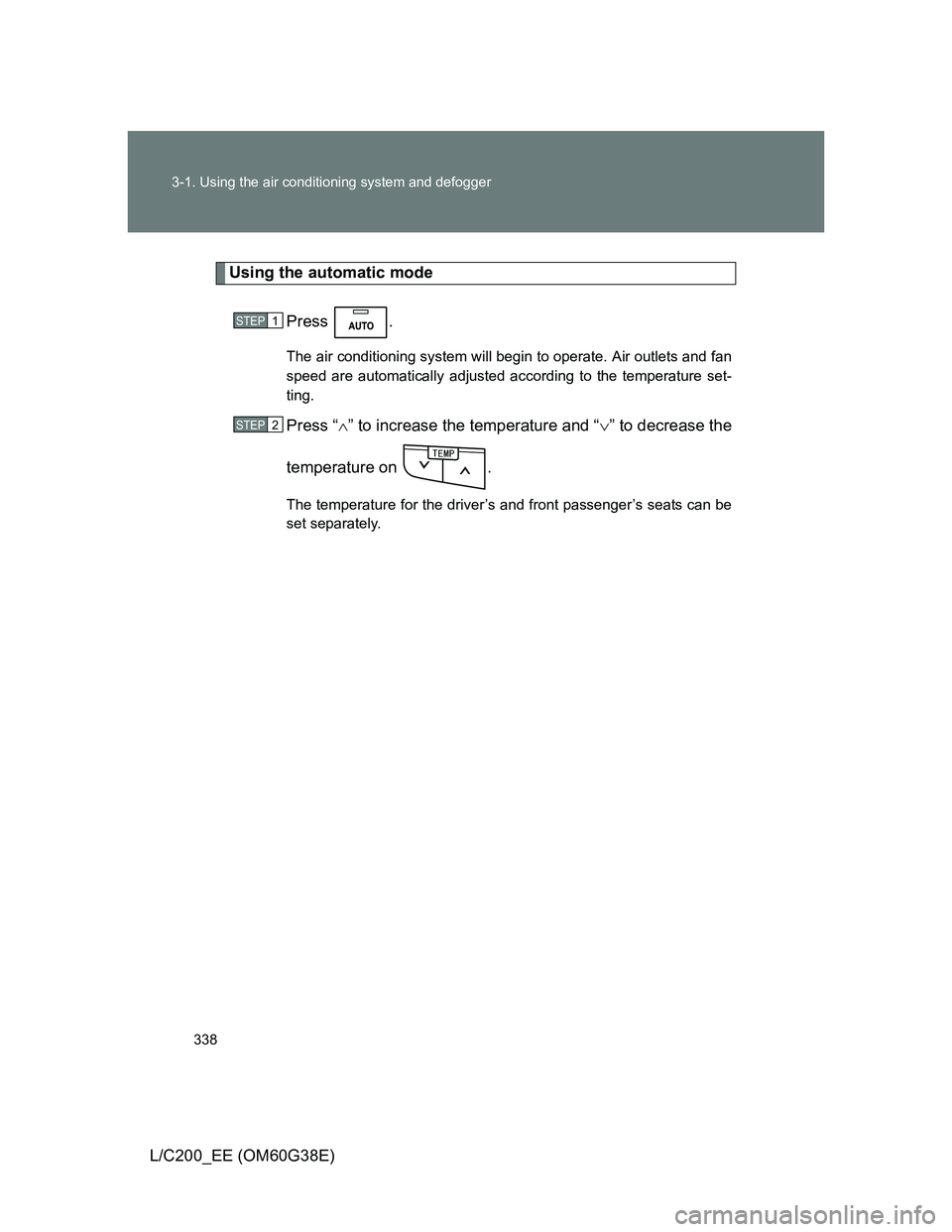 TOYOTA LAND CRUISER 2012  Owners Manual 338 3-1. Using the air conditioning system and defogger
L/C200_EE (OM60G38E)
Using the automatic mode
Press .
The air conditioning system will begin to operate. Air outlets and fan
speed are automatic