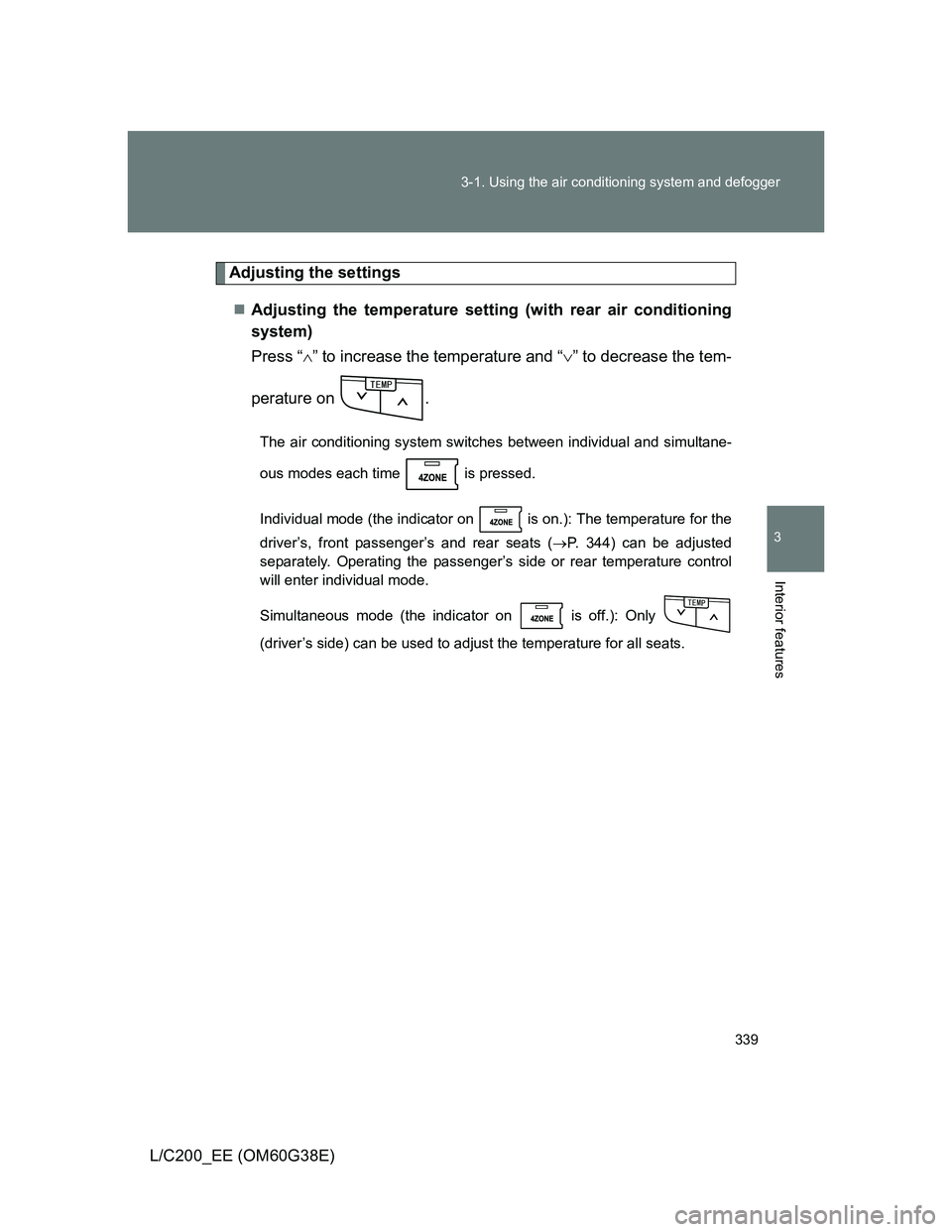 TOYOTA LAND CRUISER 2012  Owners Manual 339 3-1. Using the air conditioning system and defogger
3
Interior features
L/C200_EE (OM60G38E)
Adjusting the settings
Adjusting the temperature setting (with rear air conditioning
system)
Press 