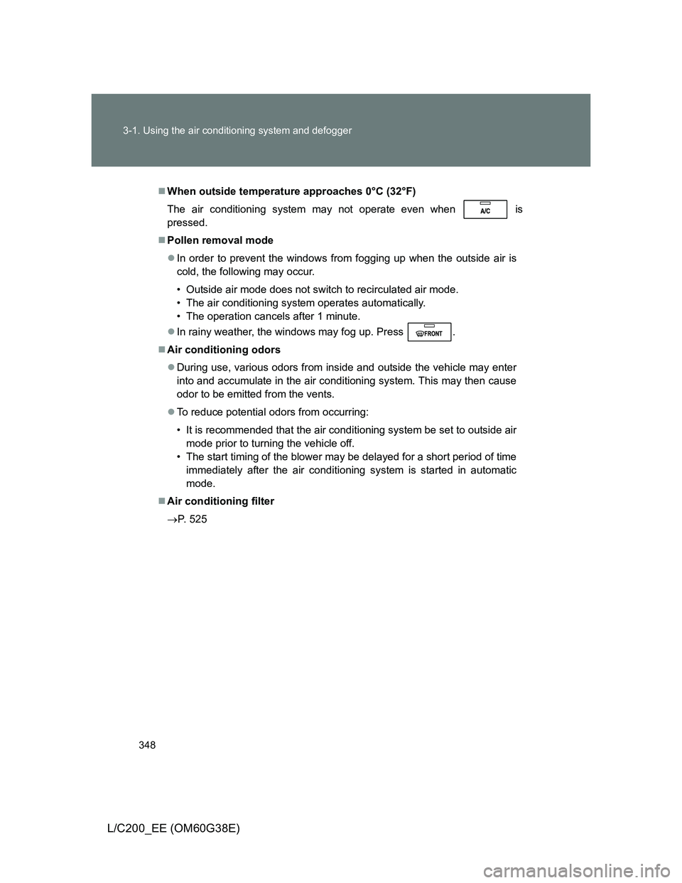 TOYOTA LAND CRUISER 2012  Owners Manual 348 3-1. Using the air conditioning system and defogger
L/C200_EE (OM60G38E)
When outside temperature approaches 0°C (32°F)
The air conditioning system may not operate even when
  is
pressed.
