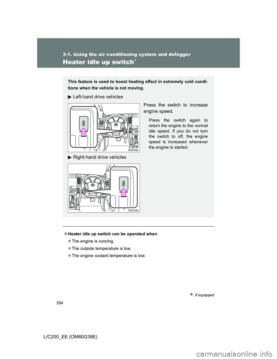 TOYOTA LAND CRUISER 2012  Owners Manual 354
3-1. Using the air conditioning system and defogger
L/C200_EE (OM60G38E)
Heater idle up switch
: If equipped
Heater idle up switch can be operated when
The engine is running.
The ou
