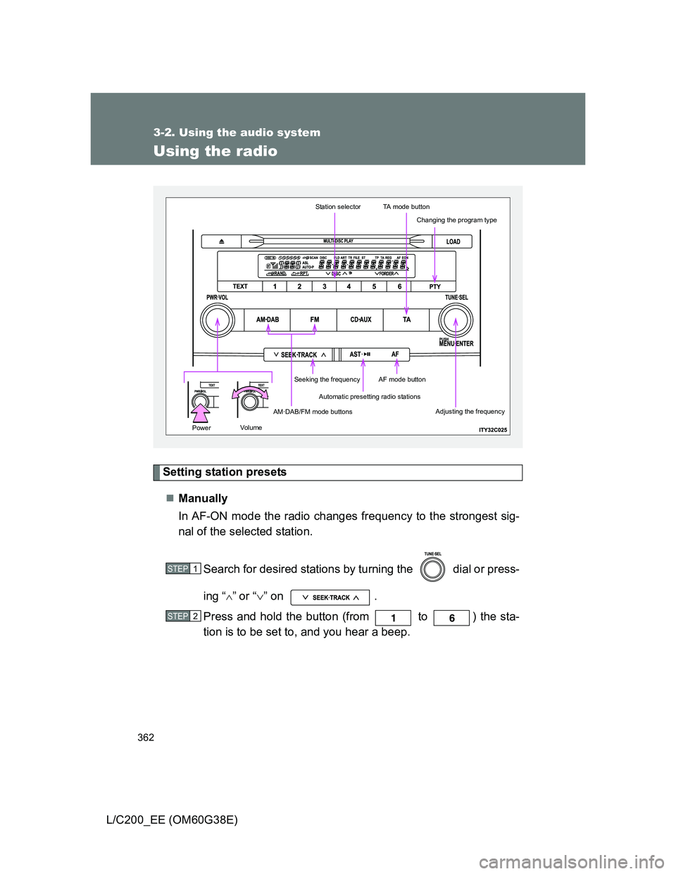TOYOTA LAND CRUISER 2012  Owners Manual 362
3-2. Using the audio system
L/C200_EE (OM60G38E)
Using the radio
Setting station presets
Manually
In AF-ON mode the radio changes frequency to the strongest sig-
nal of the selected station.
Se