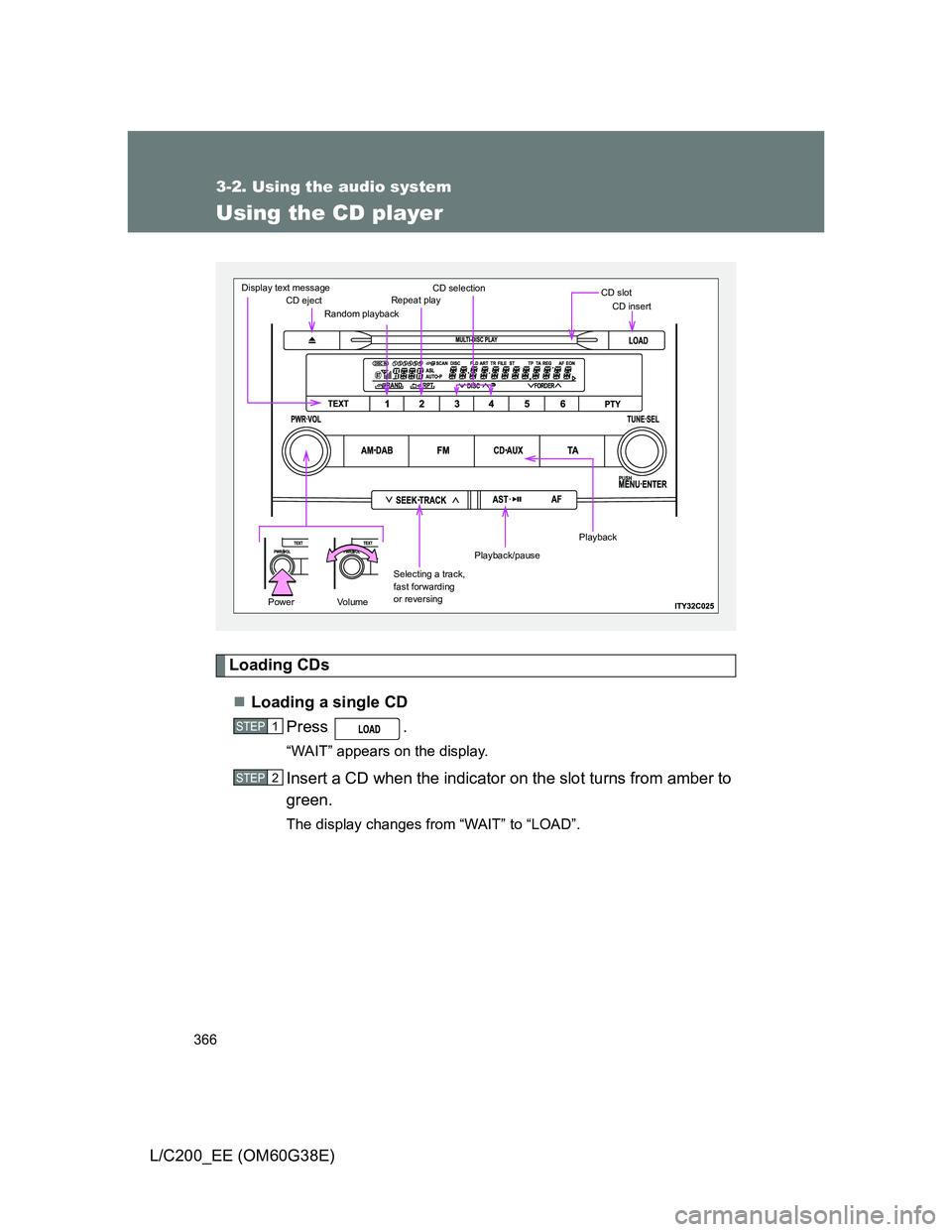 TOYOTA LAND CRUISER 2012  Owners Manual 366
3-2. Using the audio system
L/C200_EE (OM60G38E)
Using the CD player
Loading CDs
Loading a single CD
Press .
“WAIT” appears on the display.
Insert a CD when the indicator on the slot turns 