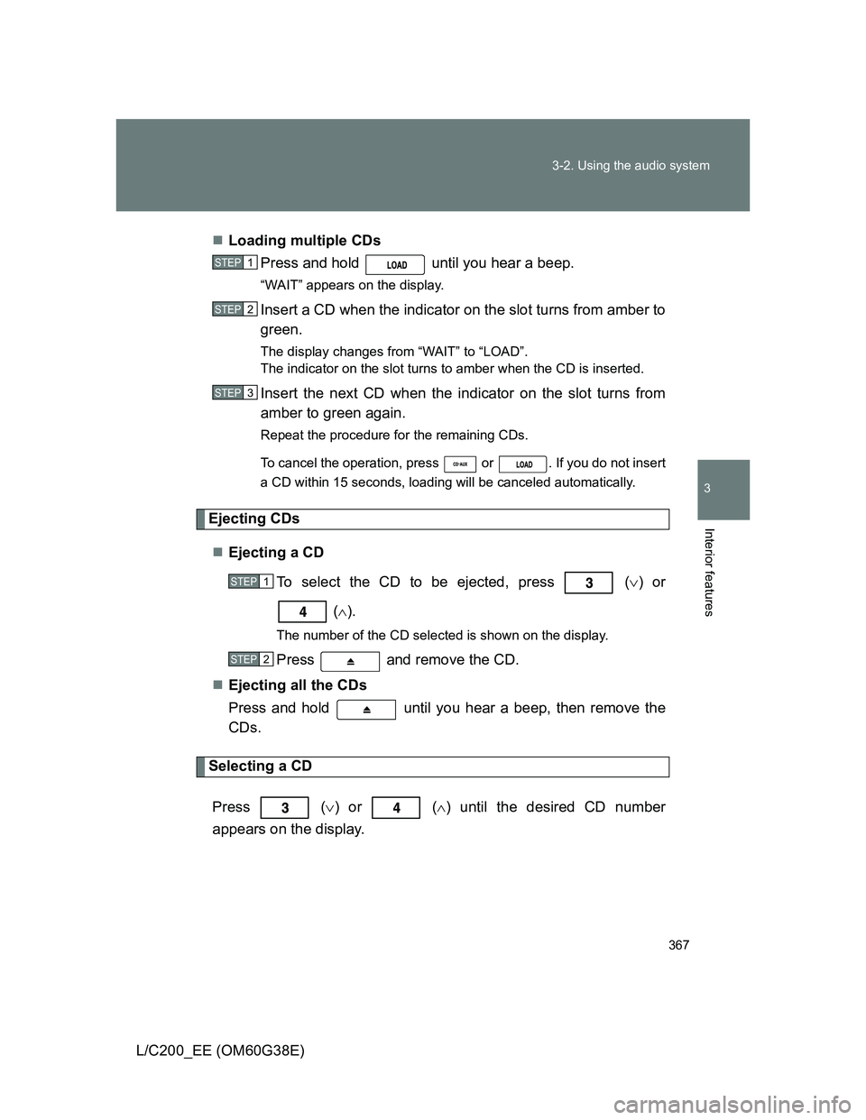 TOYOTA LAND CRUISER 2012  Owners Manual 367 3-2. Using the audio system
3
Interior features
L/C200_EE (OM60G38E)Loading multiple CDs
Press and hold   until you hear a beep.
“WAIT” appears on the display.
Insert a CD when the indicato