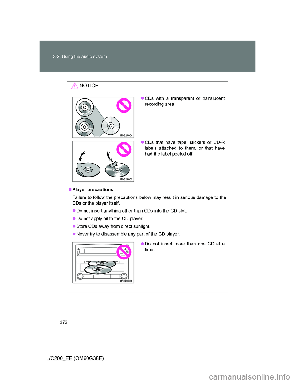 TOYOTA LAND CRUISER 2012  Owners Manual 372 3-2. Using the audio system
L/C200_EE (OM60G38E)
NOTICE
Player precautions
Failure to follow the precautions below may result in serious damage to the
CDs or the player itself.
Do not insert
