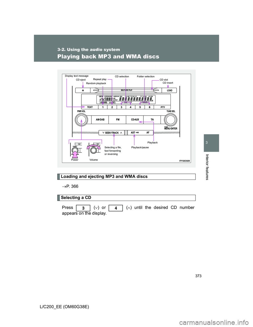 TOYOTA LAND CRUISER 2012  Owners Manual 373
3-2. Using the audio system
3
Interior features
L/C200_EE (OM60G38E)
Playing back MP3 and WMA discs
Loading and ejecting MP3 and WMA discs
P. 366
Selecting a CD
Press
  () or  () until th