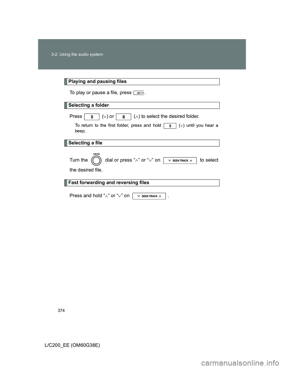 TOYOTA LAND CRUISER 2012  Owners Manual 374 3-2. Using the audio system
L/C200_EE (OM60G38E)
Playing and pausing files
To play or pause a file, press  .
Selecting a folder
Press  () or   () to select the desired folder.
To return to t