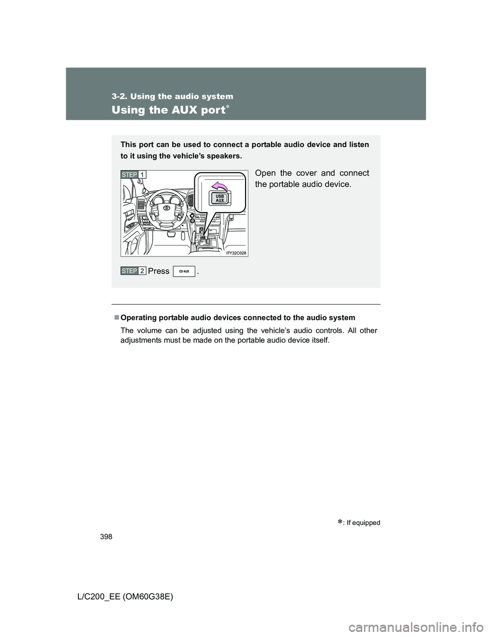 TOYOTA LAND CRUISER 2012  Owners Manual 398
3-2. Using the audio system
L/C200_EE (OM60G38E)
Using the AUX por t
: If equipped
Operating portable audio devices connected to the audio system
The volume can be adjusted using the vehi