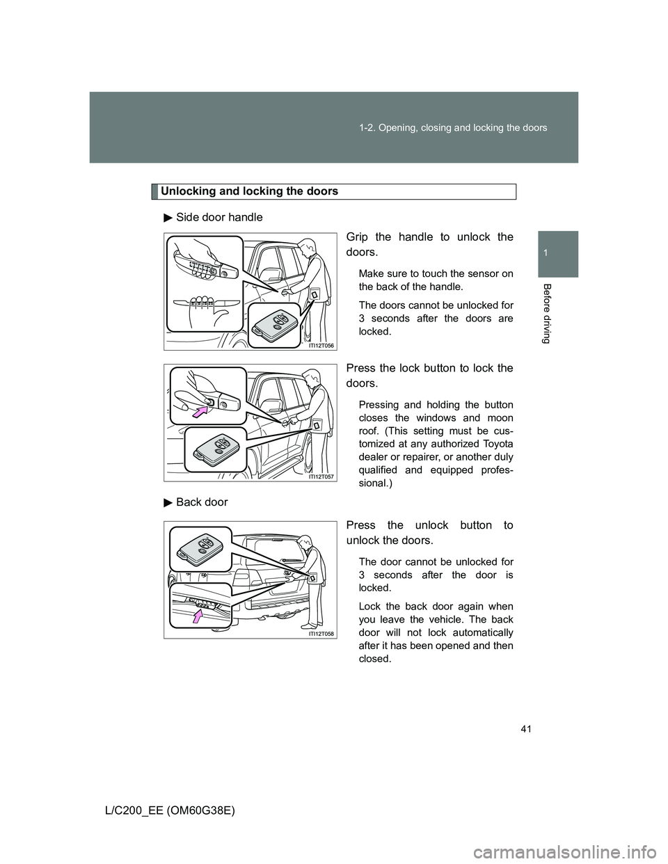 TOYOTA LAND CRUISER 2012  Owners Manual 41 1-2. Opening, closing and locking the doors
1
Before driving
L/C200_EE (OM60G38E)
Unlocking and locking the doors
Side door handle
Grip the handle to unlock the
doors.
Make sure to touch the sensor